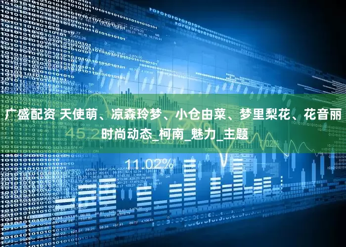 广盛配资 天使萌、凉森玲梦、小仓由菜、梦里梨花、花音丽 时尚动态_柯南_魅力_主题