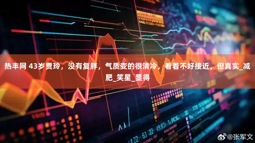 热丰网 43岁贾玲，没有复胖，气质变的很清冷，看着不好接近，但真实_减肥_笑星_显得