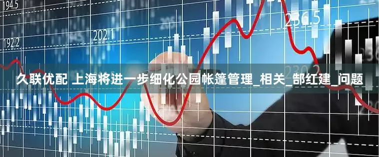 久联优配 上海将进一步细化公园帐篷管理_相关_郜红建_问题