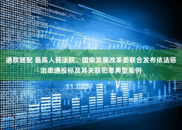 通联随配 最高人民法院、国家发展改革委联合发布依法惩治串通投标及其关联犯罪典型案例
