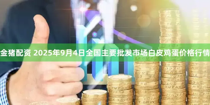 金猪配资 2025年9月4日全国主要批发市场白皮鸡蛋价格行情