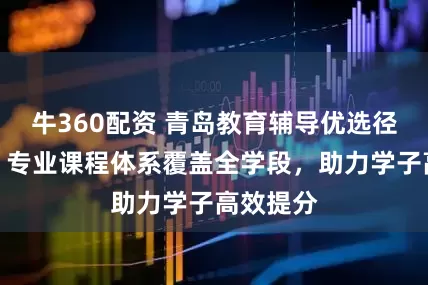 牛360配资 青岛教育辅导优选径学优能，专业课程体系覆盖全学段，助力学子高效提分